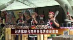 記者體驗臺灣阿美部落盛裝歌舞